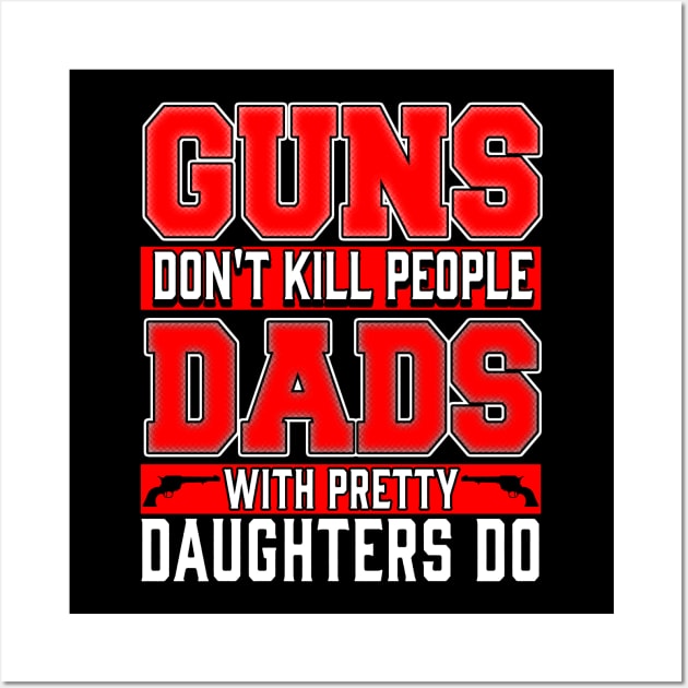 Guns Don't Kill People, Dads with Pretty Daughters Do Wall Art by Kayluxdesigns